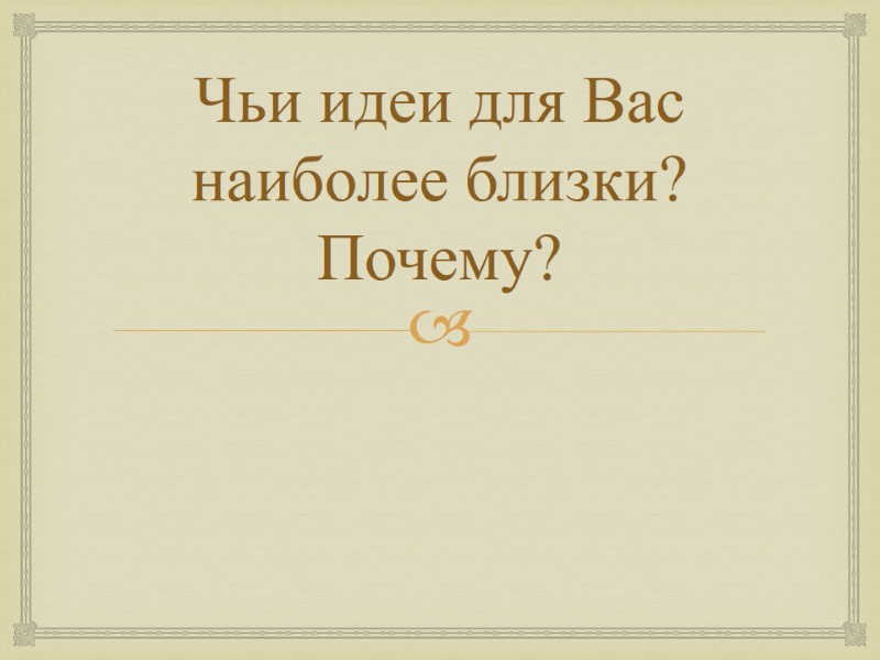Чьи идеи для Вас наиболее близки? Почему?